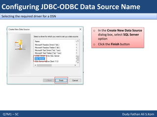 Configuring JDBC-ODBC Data Source Name
Q7M1 – SC Dudy Fathan Ali S.Kom
Selecting the required driver for a DSN
o In the Create New Data Source
dialog box, select SQL Server
option
o Click the Finish button
 