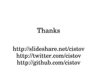Thanks

http://slideshare.net/cistov
 http://twitter.com/cistov
 http://github.com/cistov
 