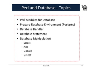 Danairat T.
Perl and Database - Topics
• Perl Modules for Database
• Prepare Database Environment (Postgres)
• Database Handler
• Database Statement
• Database Manipulation
– Select
– Add
– Update
– Delete
158
 