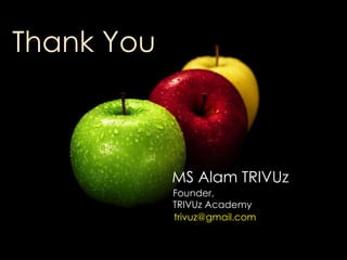 Thank You



            MS Alam TRIVUz
            Founder,
            TRIVUz Academy
            trivuz@gmail.com
 