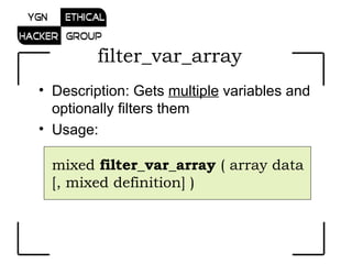 Description: Gets  multiple  variables and optionally filters them  Usage:  mixed  filter_var_array  ( array data [, mixed definition] )   filter_var_array  