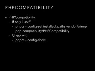 P H P C O M PAT I B I L I T Y
• PHPCompatibility
- If only 1 sniff
- phpcs --config-set installed_paths vendor/wimg/
php-compatibility/PHPCompatibility
- Check with
- phpcs --config-show
 