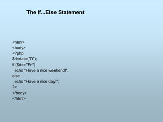 <html>
<body>
<?php
$d=date("D");
if ($d=="Fri")
echo "Have a nice weekend!";
else
echo "Have a nice day!";
?>
</body>
</html>
The If...Else Statement
 