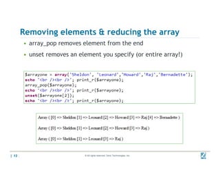 Removing elements & reducing the array
       • array_pop removes element from the end
       • unset removes an element you specify ( entire array!)
             t             l    t         if (or ti         !)




| 13                        © All rights reserved. Zend Technologies, Inc.   02/04/
                                                                             10
 