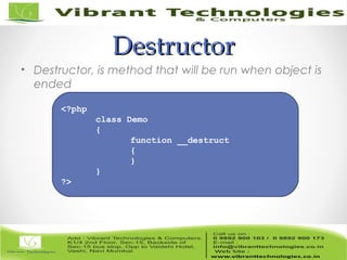 DestructorDestructor
• Destructor, is method that will be run when object is
ended
<?php
class Demo
{
function __destruct
{
}
}
?>
 