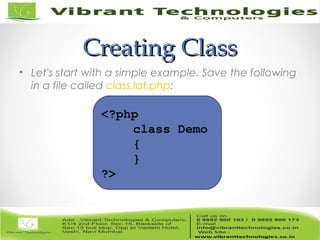 Creating ClassCreating Class
• Let's start with a simple example. Save the following
in a file called class.lat.php:
<?php
class Demo
{
}
?>
 