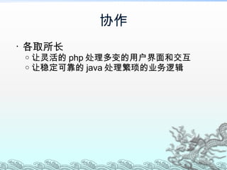 协作 各取所 长 让灵活的 php 处理多变的用户界面和交互 让稳定可靠的 java 处理繁琐的业务逻辑 