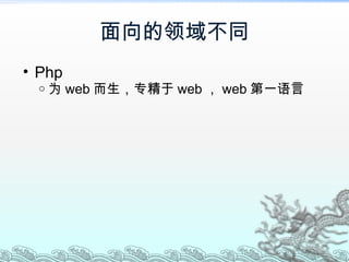 面向的 领域不同 Php 为 web 而生， 专精于 web ， web 第一 语言 
