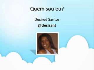 Quem sou eu?
 Desireé Santos
  @desisant
 