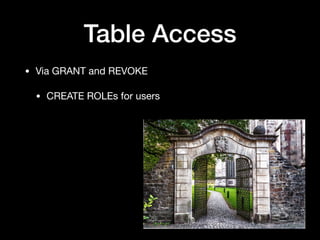 Table Access
• Via GRANT and REVOKE

• CREATE ROLEs for users
 
