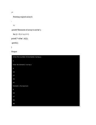 /*
Printing copied array b
.
*/
printf("Elements of array b aren");
for (i = 0; i< n; i++)
printf("%dn", b[i]);
getch();
}
Output
 