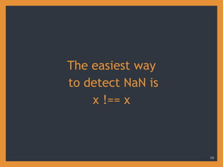 The easiest way
to detect NaN is
x !== x
56
 