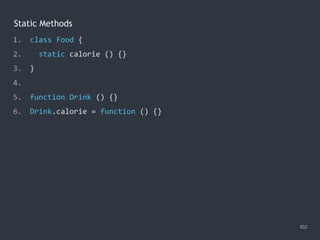 Static Methods
102
1. class Food {
2. static calorie () {}
3. }
4.
5. function Drink () {}
6. Drink.calorie = function () {}
 