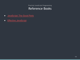 Reference Books
● JavaScript: The Good Parts
● Effective JavaScript
106
Practical JavaScript Programming
 