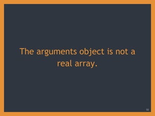 The arguments object is not a
real array.
32
 