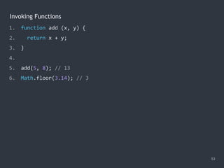 Invoking Functions
53
1. function add (x, y) {
2. return x + y;
3. }
4.
5. add(5, 8); // 13
6. Math.floor(3.14); // 3
 