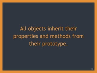 All objects inherit their
properties and methods from
their prototype.
90
 