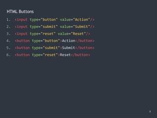 HTML Buttons
8
1. <input type="button" value="Action"/>
2. <input type="submit" value="Submit"/>
3. <input type="reset" value="Reset"/>
4. <button type="button">Action</button>
5. <button type="submit">Submit</button>
6. <button type="reset">Reset</button>
 