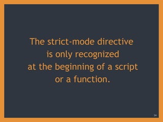 The strict-mode directive
is only recognized
at the beginning of a script
or a function.
34
 