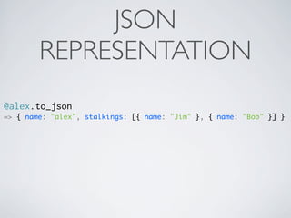 JSON
        REPRESENTATION
@alex.to_json
=> { name: "alex", stalkings: [{ name: "Jim" }, { name: "Bob" }] }
 