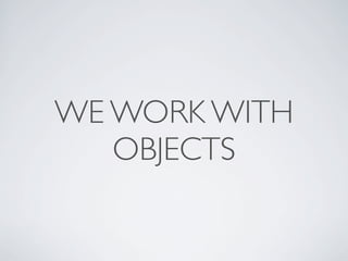 WE WORK WITH
   OBJECTS
 