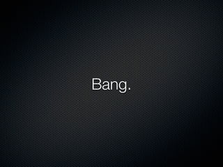 Bang.
 