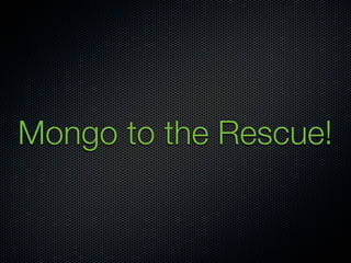 Mongo to the Rescue!
 