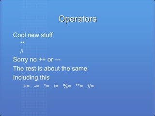 Operators Cool new stuff ** // Sorry no ++ or –- The rest is about the same Including this +=  -=  *=  /=  %=  **=  //= 
