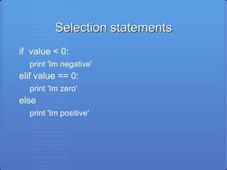 Selection statements if  value < 0: print 'Im negative' elif value == 0: print 'Im zero' else print 'Im positive' 