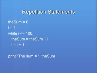 Repetition Statements theSum = 0 i = 1 while i <= 100: theSum = theSum + i i = i + 1 print &quot;The sum = &quot;, theSum 