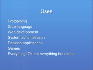 Uses Prototyping Glue language Web development System administration Desktop applications Games Everything! Ok not everything but almost 