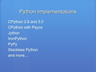 Python Implementations CPython 2.6 and 3.0 CPython with Psyco Jython IronPython PyPy Stackless Python and more... 