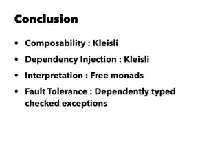 Conclusion
• Composability : Kleisli
• Dependency Injection : Kleisli
• Interpretation : Free monads
• Fault Tolerance : Dependently typed
checked exceptions
 
