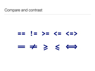 == != >= <= <=>
Compare and contrast
== != >= <= <=>
 