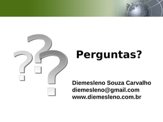 Perguntas?
Diemesleno Souza Carvalho
diemesleno@gmail.com
www.diemesleno.com.br
 