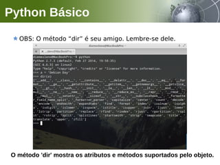 OBS: O método “dir” é seu amigo. Lembre-se dele.
Python Básico
O método 'dir' mostra os atributos e métodos suportados pelo objeto.
 