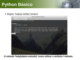 Digite: help(a.istitle) (enter)
Python Básico
O método 'help(objeto.metodo)' como utilizar o atributo / método.
 
