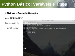 Strings – Exemplo iteração
a = 'Debian Day'
for letra in a:
print letra
Python Básico: Variáveis e Tipos
 