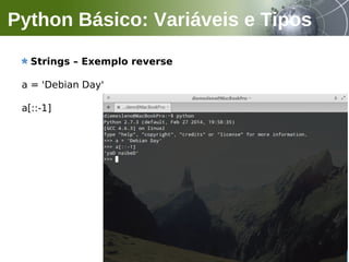 Strings – Exemplo reverse
a = 'Debian Day'
a[::-1]
Python Básico: Variáveis e Tipos
 