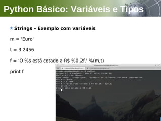 Strings – Exemplo com variáveis
m = 'Euro'
t = 3.2456
f = 'O %s está cotado a R$ %0.2f.' %(m,t)
print f
Python Básico: Variáveis e Tipos
 