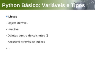 Listas
- Objeto iterável.
- Imutável
- Objetos dentro de colchetes []
- Acessível através de indices
- ...
Python Básico: Variáveis e Tipos
 