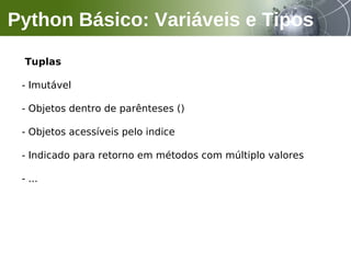 Tuplas
- Imutável
- Objetos dentro de parênteses ()
- Objetos acessíveis pelo indice
- Indicado para retorno em métodos com múltiplo valores
- ...
Python Básico: Variáveis e Tipos
 