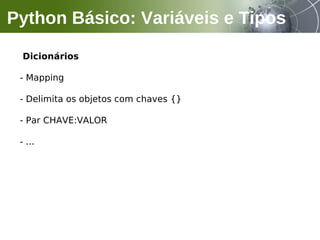 Dicionários
- Mapping
- Delimita os objetos com chaves {}
- Par CHAVE:VALOR
- ...
Python Básico: Variáveis e Tipos
 