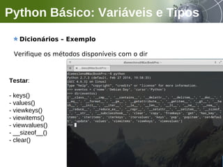 Dicionários – Exemplo
Verifique os métodos disponíveis com o dir
Python Básico: Variáveis e Tipos
Testar:
- keys()
- values()
- viewkeys()
- viewitems()
- viewvalues()
- __sizeof__()
- clear()
 