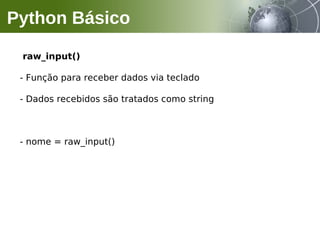 raw_input()
- Função para receber dados via teclado
- Dados recebidos são tratados como string
- nome = raw_input()
Python Básico
 