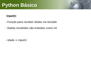 input()
- Função para receber dados via teclado
- Dados recebidos são tratados como int
- idade = input()
Python Básico
 
