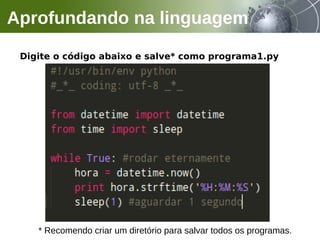 Digite o código abaixo e salve* como programa1.py
Aprofundando na linguagem
* Recomendo criar um diretório para salvar todos os programas.
 