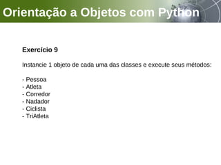 Orientação a Objetos com Python
Exercício 9
Instancie 1 objeto de cada uma das classes e execute seus métodos:
- Pessoa
- Atleta
- Corredor
- Nadador
- Ciclista
- TriAtleta
 