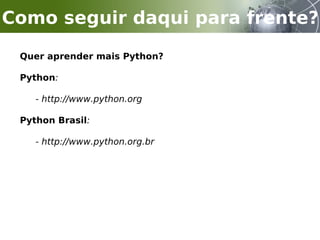 Quer aprender mais Python?
Python:
- http://www.python.org
Python Brasil:
- http://www.python.org.br
Como seguir daqui para frente?
 