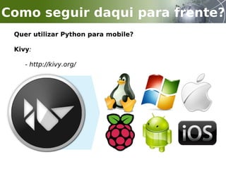 Quer utilizar Python para mobile?
Kivy:
- http://kivy.org/
Como seguir daqui para frente?
 